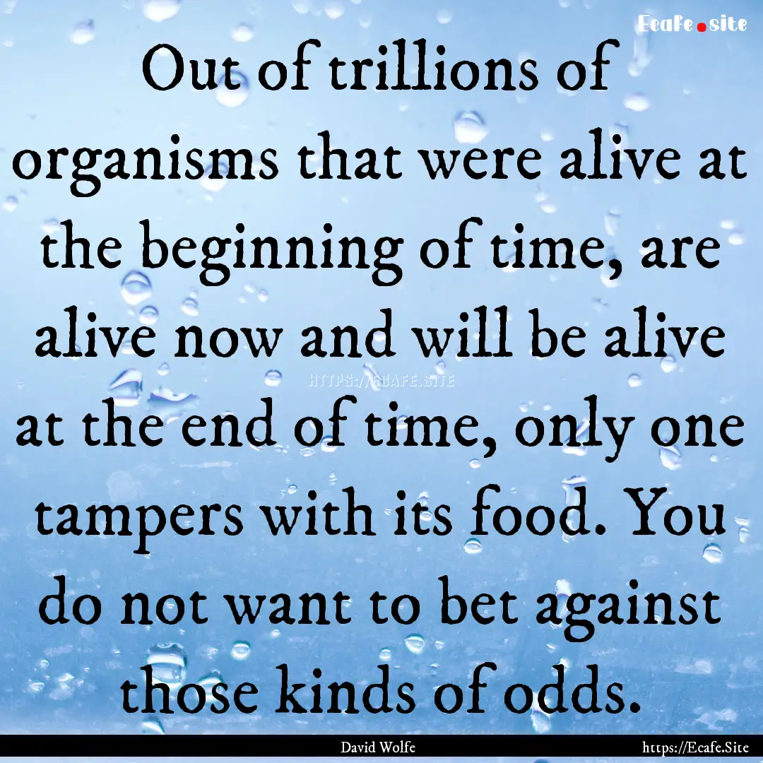 Out of trillions of organisms that were alive.... : Quote by David Wolfe