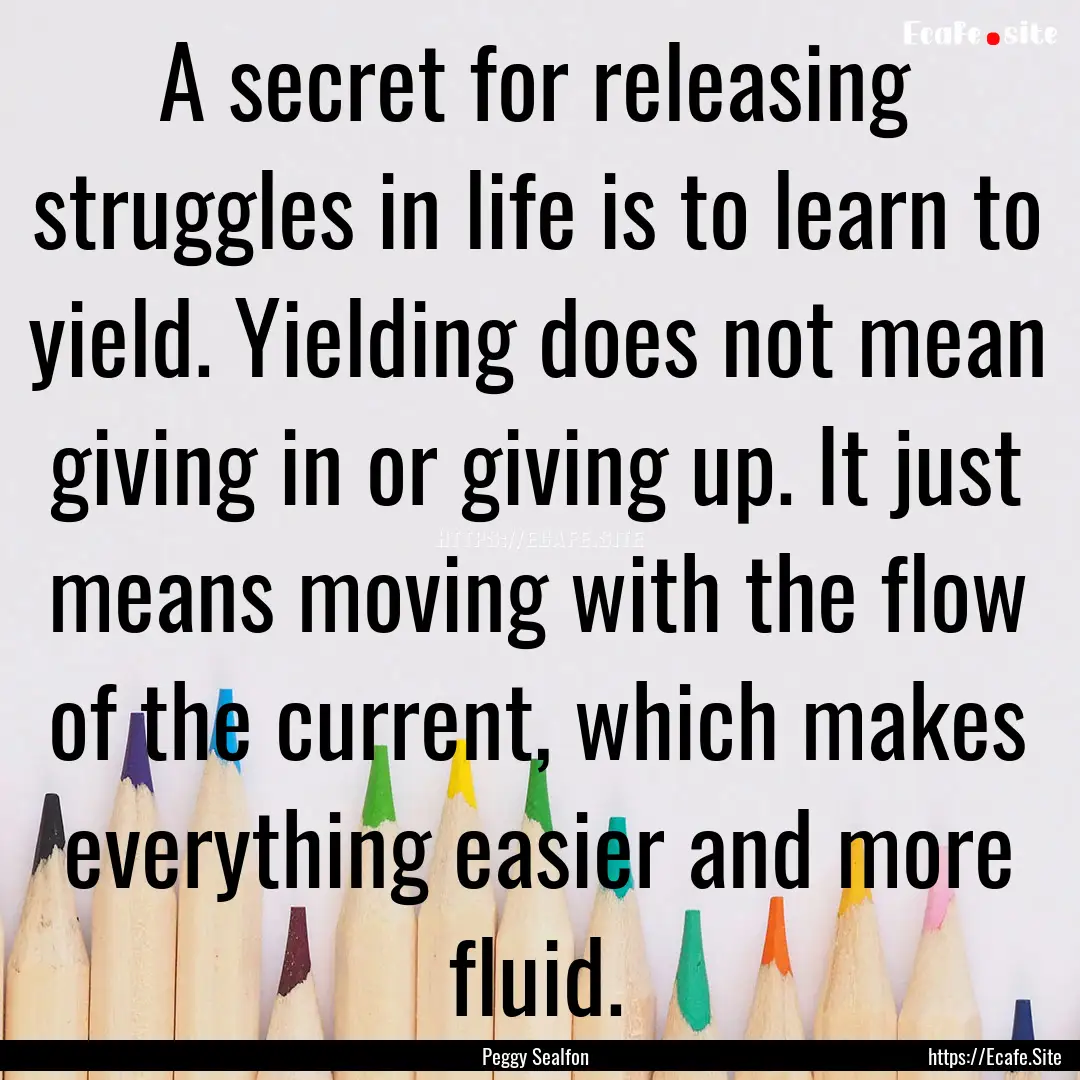 A secret for releasing struggles in life.... : Quote by Peggy Sealfon