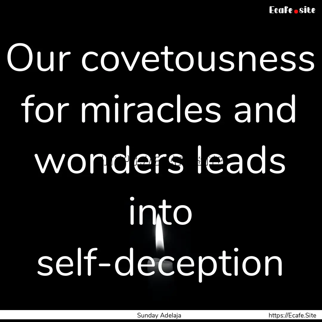 Our covetousness for miracles and wonders.... : Quote by Sunday Adelaja