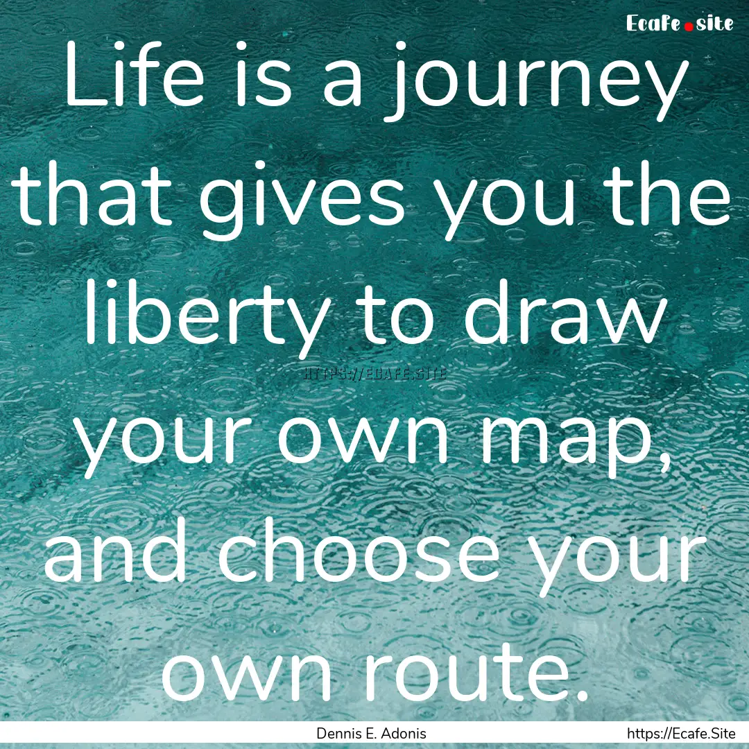 Life is a journey that gives you the liberty.... : Quote by Dennis E. Adonis