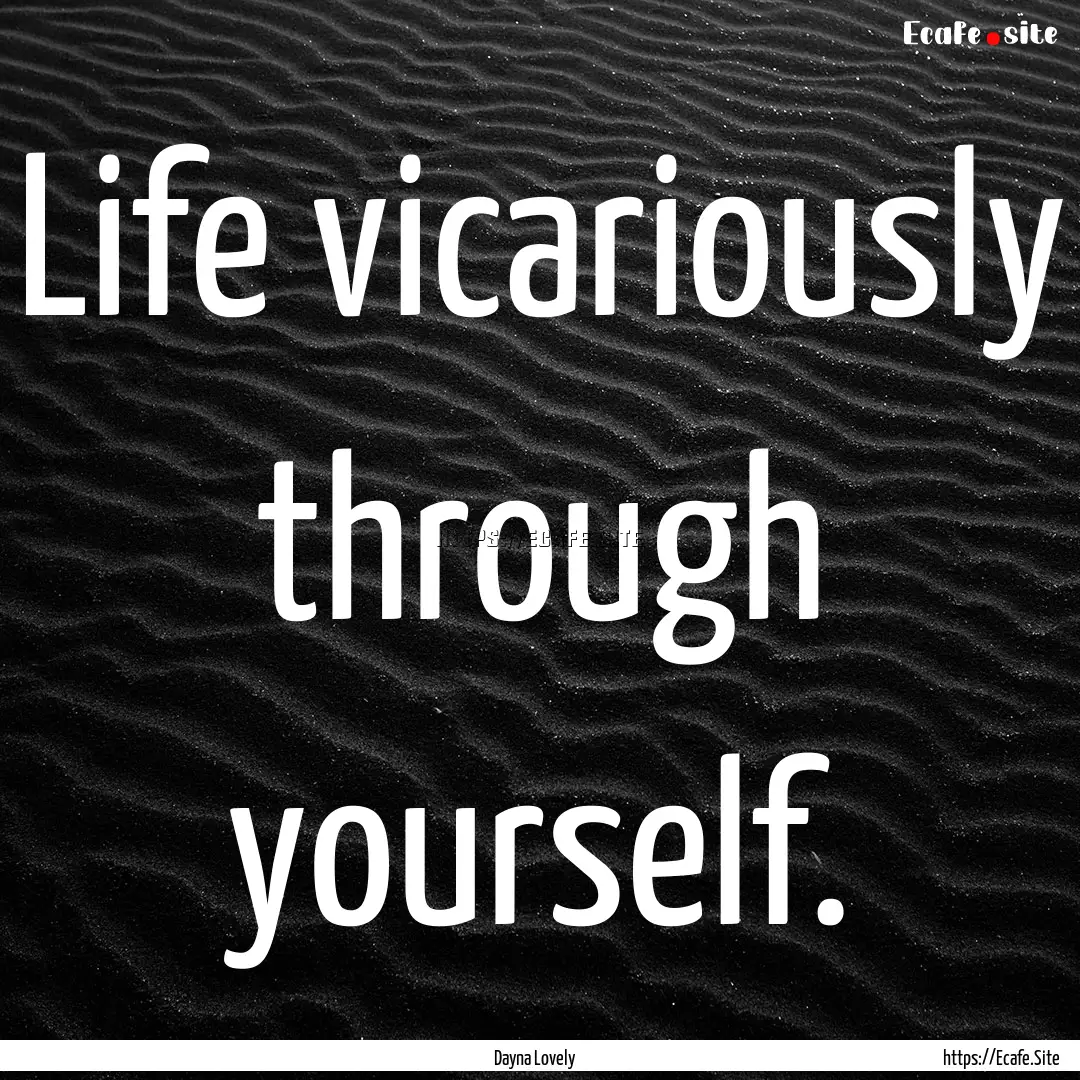 Life vicariously through yourself. : Quote by Dayna Lovely