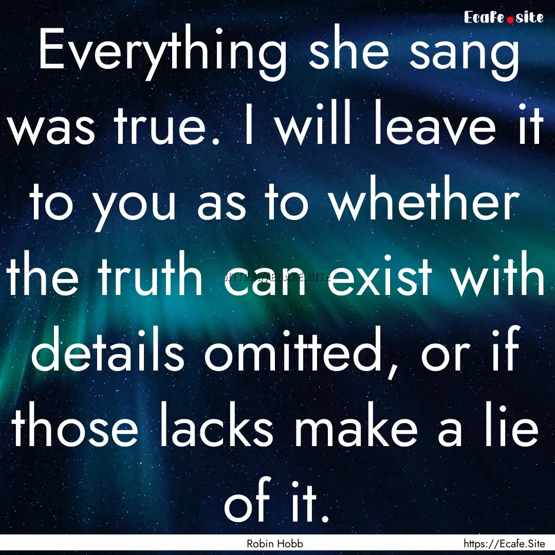 Everything she sang was true. I will leave.... : Quote by Robin Hobb