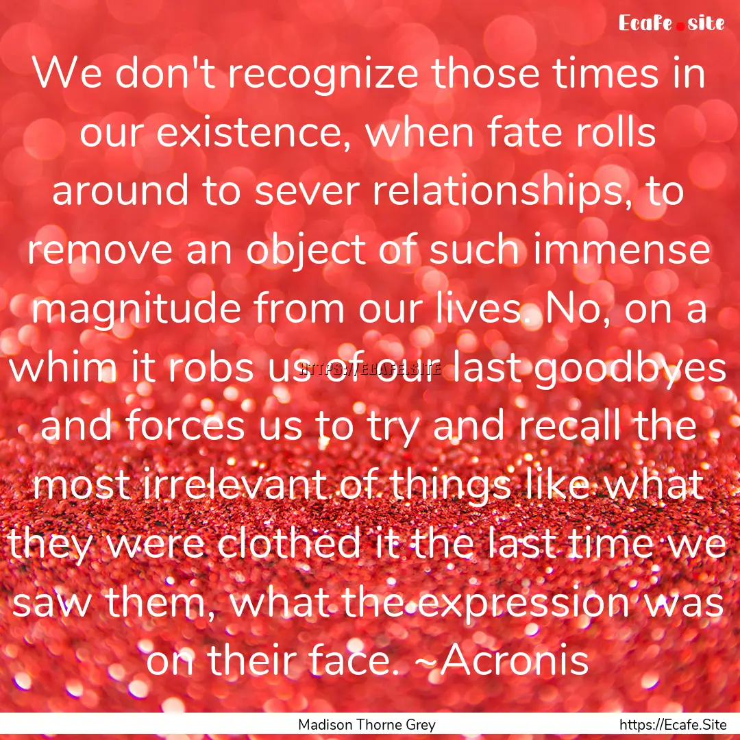 We don't recognize those times in our existence,.... : Quote by Madison Thorne Grey