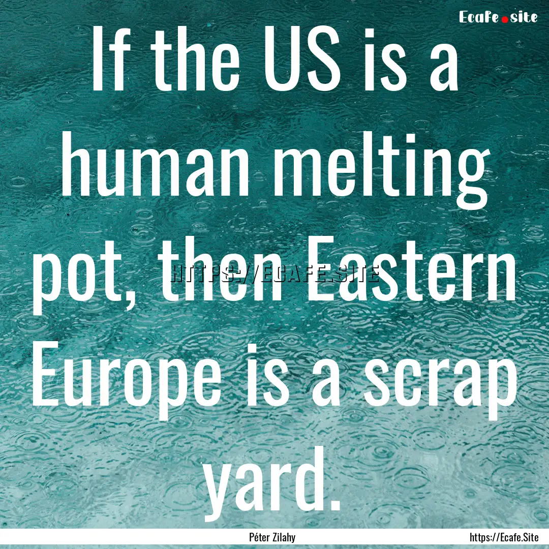 If the US is a human melting pot, then Eastern.... : Quote by Péter Zilahy