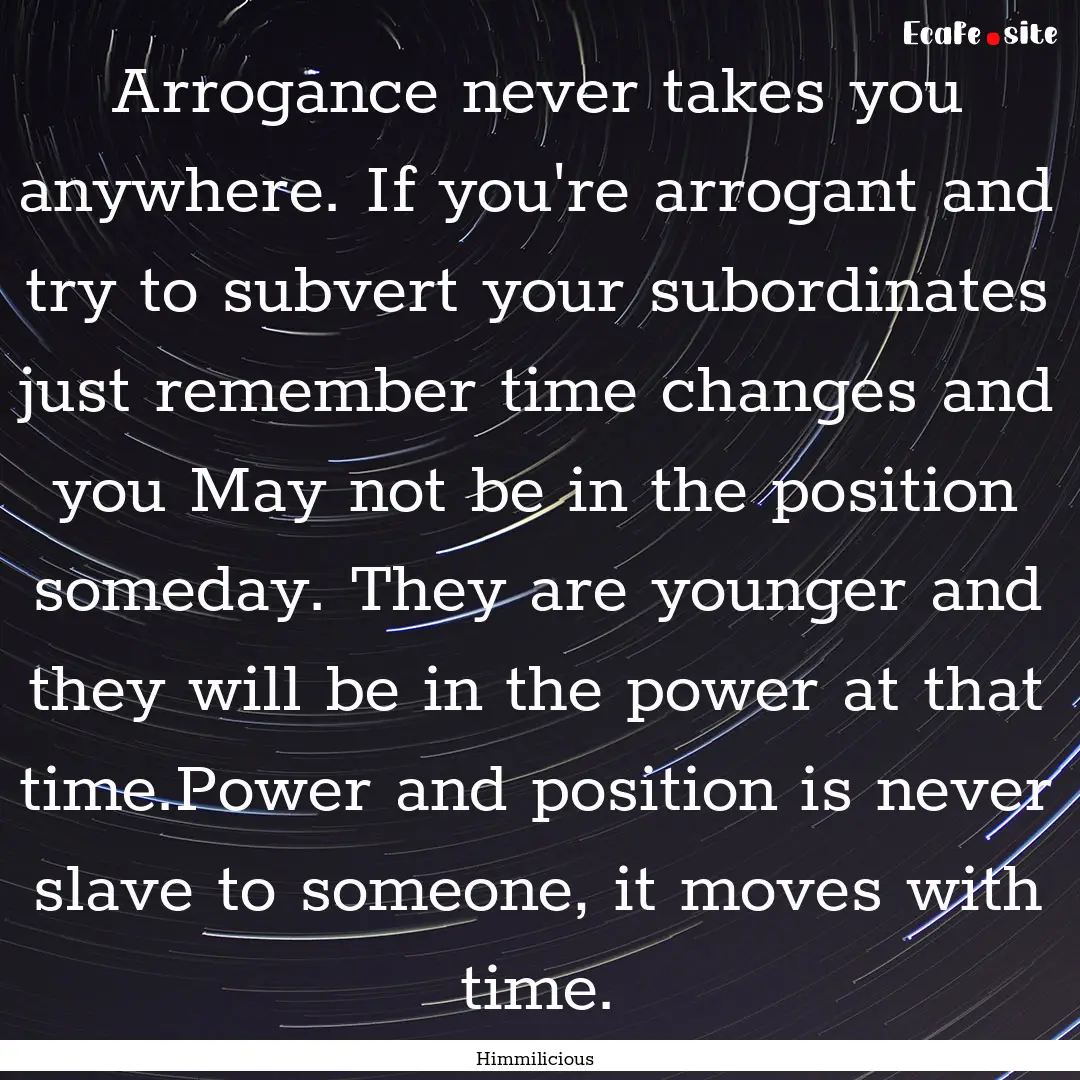 Arrogance never takes you anywhere. If you're.... : Quote by Himmilicious