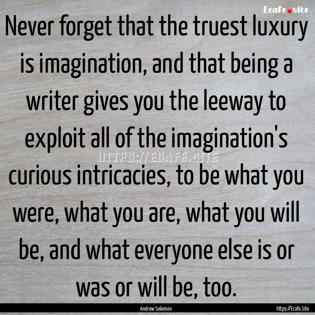 Never forget that the truest luxury is imagination,.... : Quote by Andrew Solomon