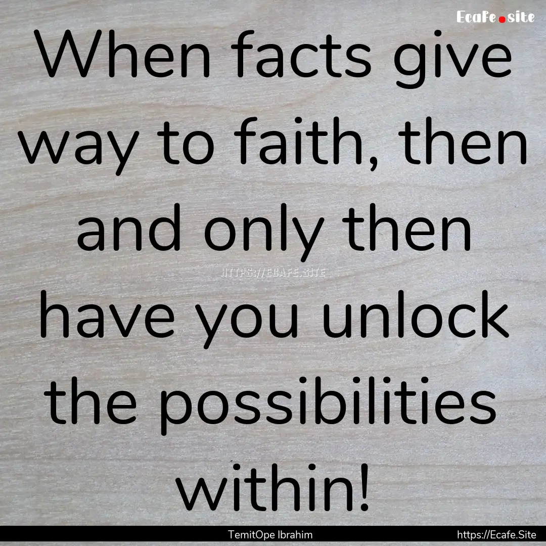 When facts give way to faith, then and only.... : Quote by TemitOpe Ibrahim