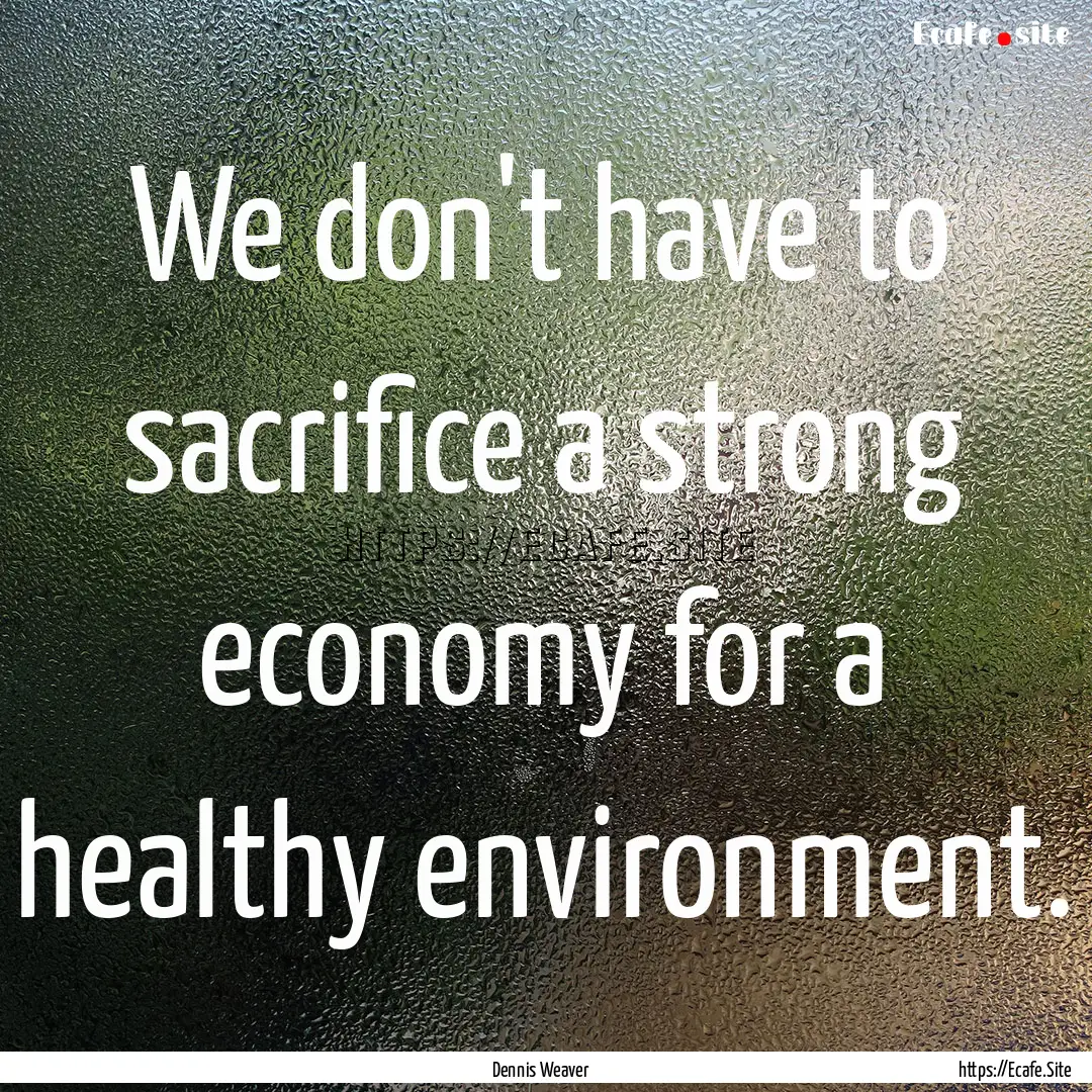 We don't have to sacrifice a strong economy.... : Quote by Dennis Weaver