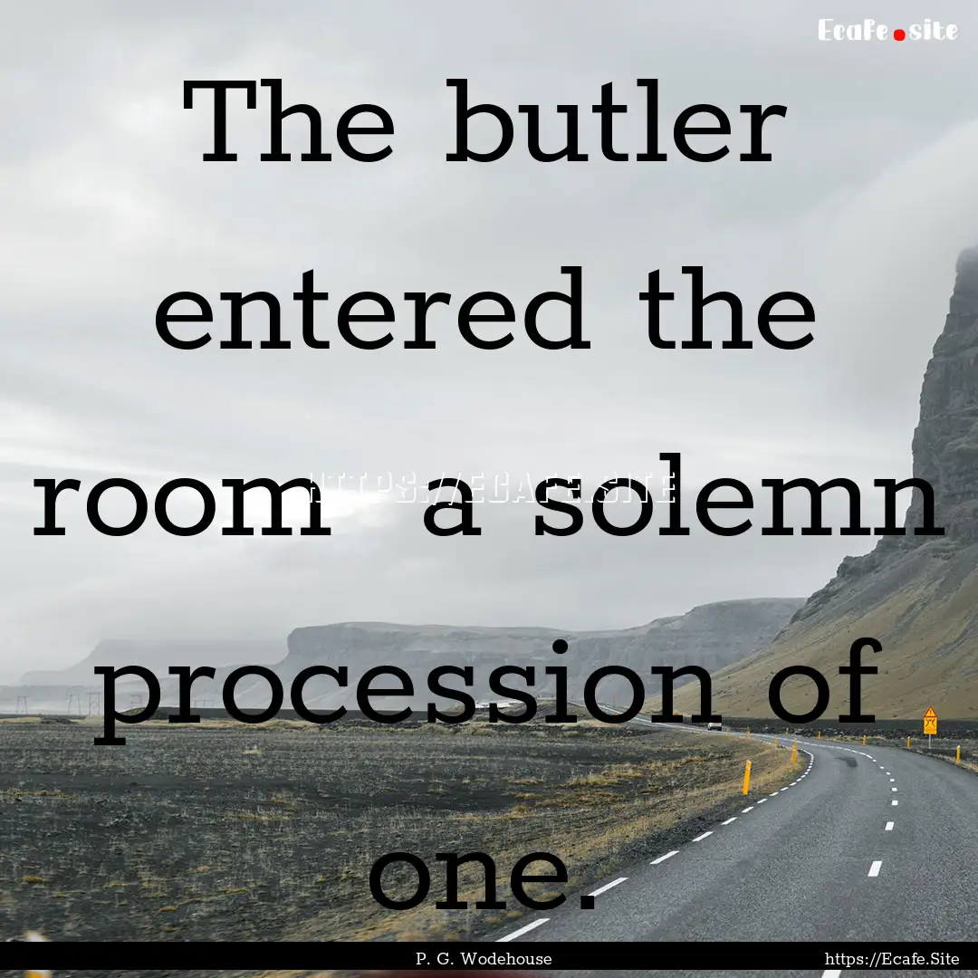 The butler entered the room a solemn procession.... : Quote by P. G. Wodehouse