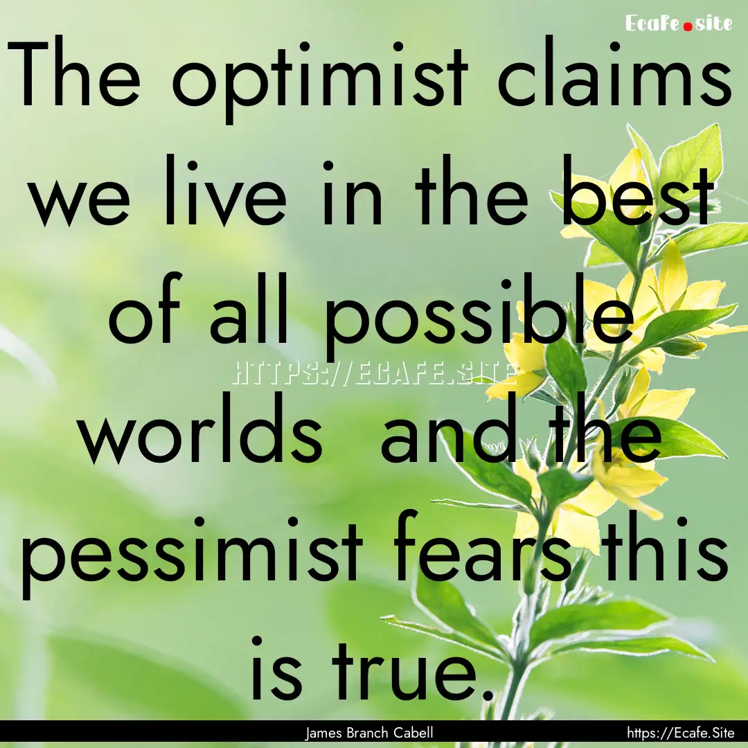 The optimist claims we live in the best of.... : Quote by James Branch Cabell