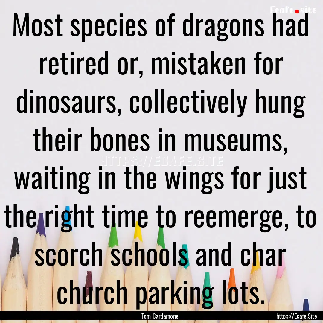 Most species of dragons had retired or, mistaken.... : Quote by Tom Cardamone