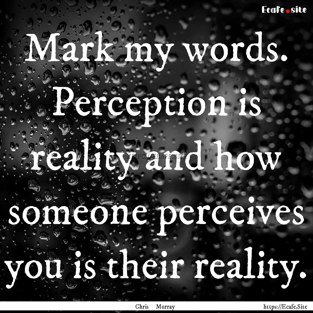 Mark my words. Perception is reality and.... : Quote by Chris Murray