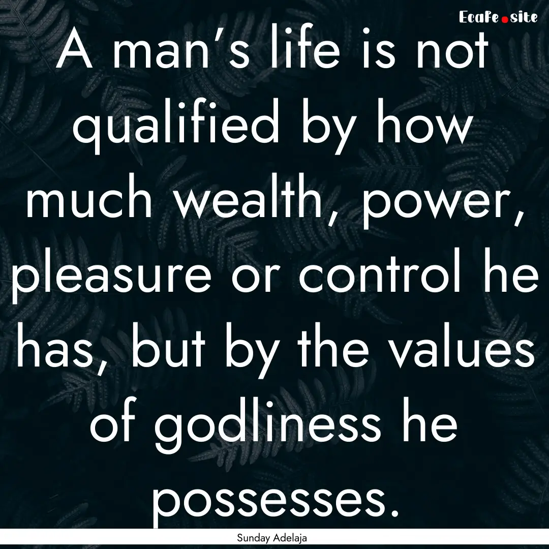 A man’s life is not qualified by how much.... : Quote by Sunday Adelaja