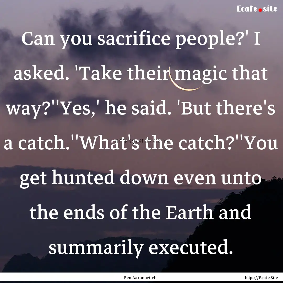 Can you sacrifice people?' I asked. 'Take.... : Quote by Ben Aaronovitch