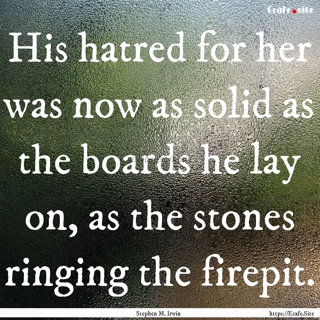 His hatred for her was now as solid as the.... : Quote by Stephen M. Irwin