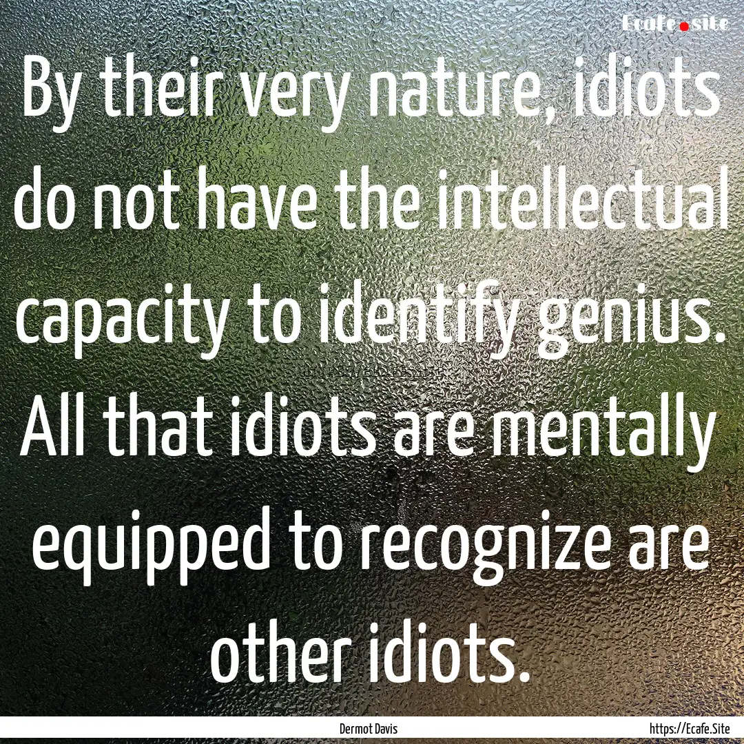 By their very nature, idiots do not have.... : Quote by Dermot Davis