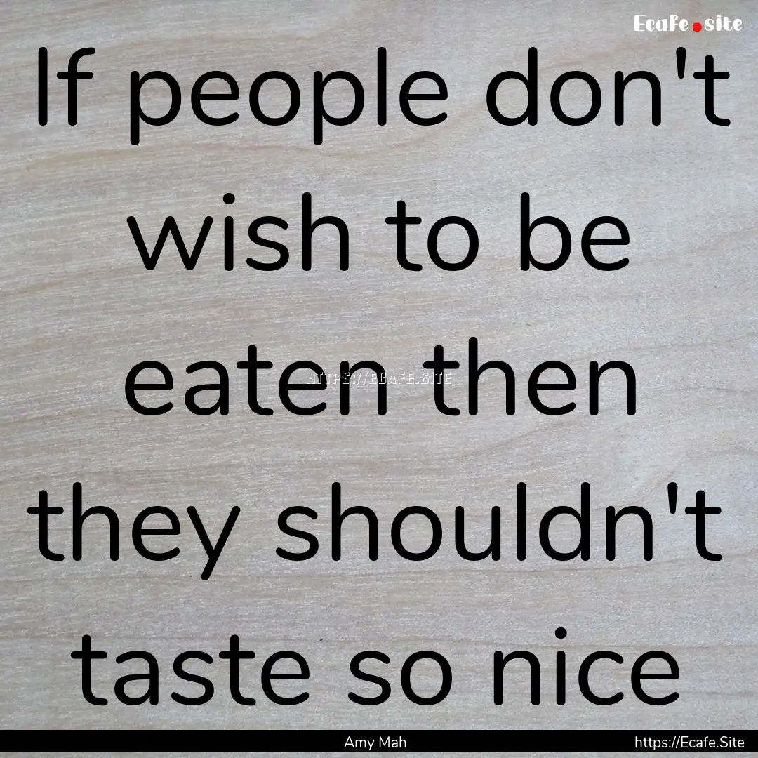 If people don't wish to be eaten then they.... : Quote by Amy Mah