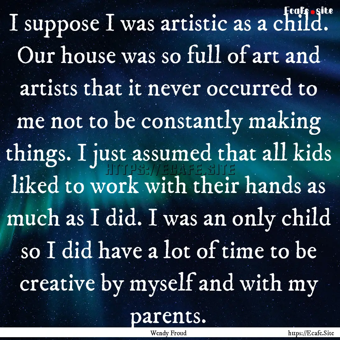 I suppose I was artistic as a child. Our.... : Quote by Wendy Froud