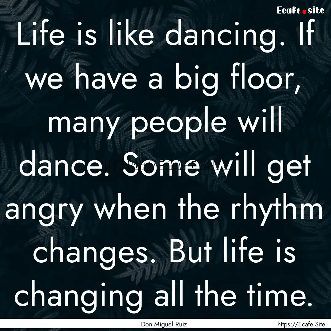 Life is like dancing. If we have a big floor,.... : Quote by Don Miguel Ruiz