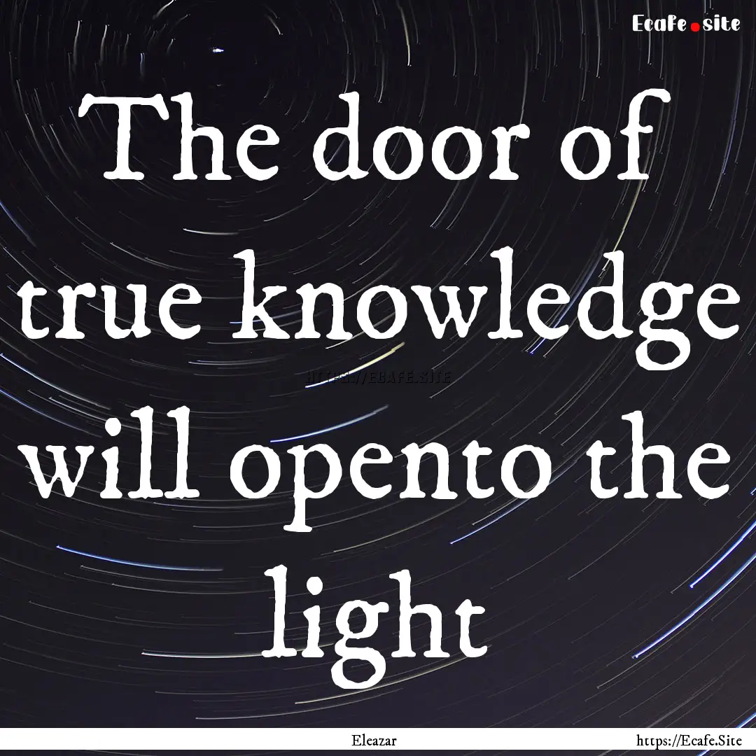 The door of true knowledge will opento the.... : Quote by Eleazar