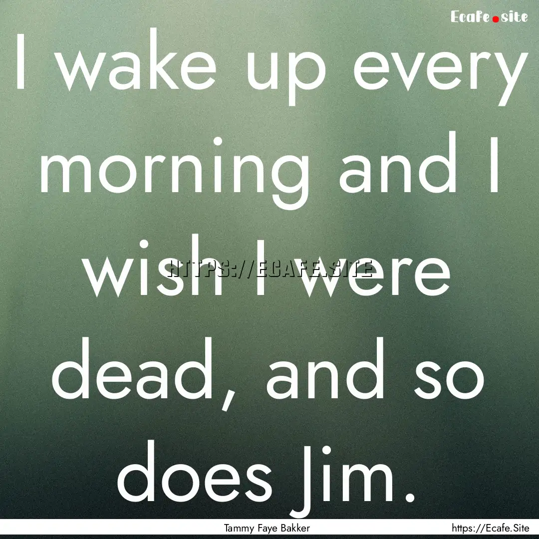 I wake up every morning and I wish I were.... : Quote by Tammy Faye Bakker