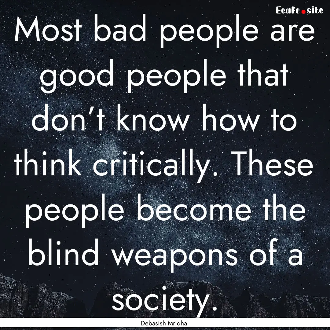 Most bad people are good people that don’t.... : Quote by Debasish Mridha