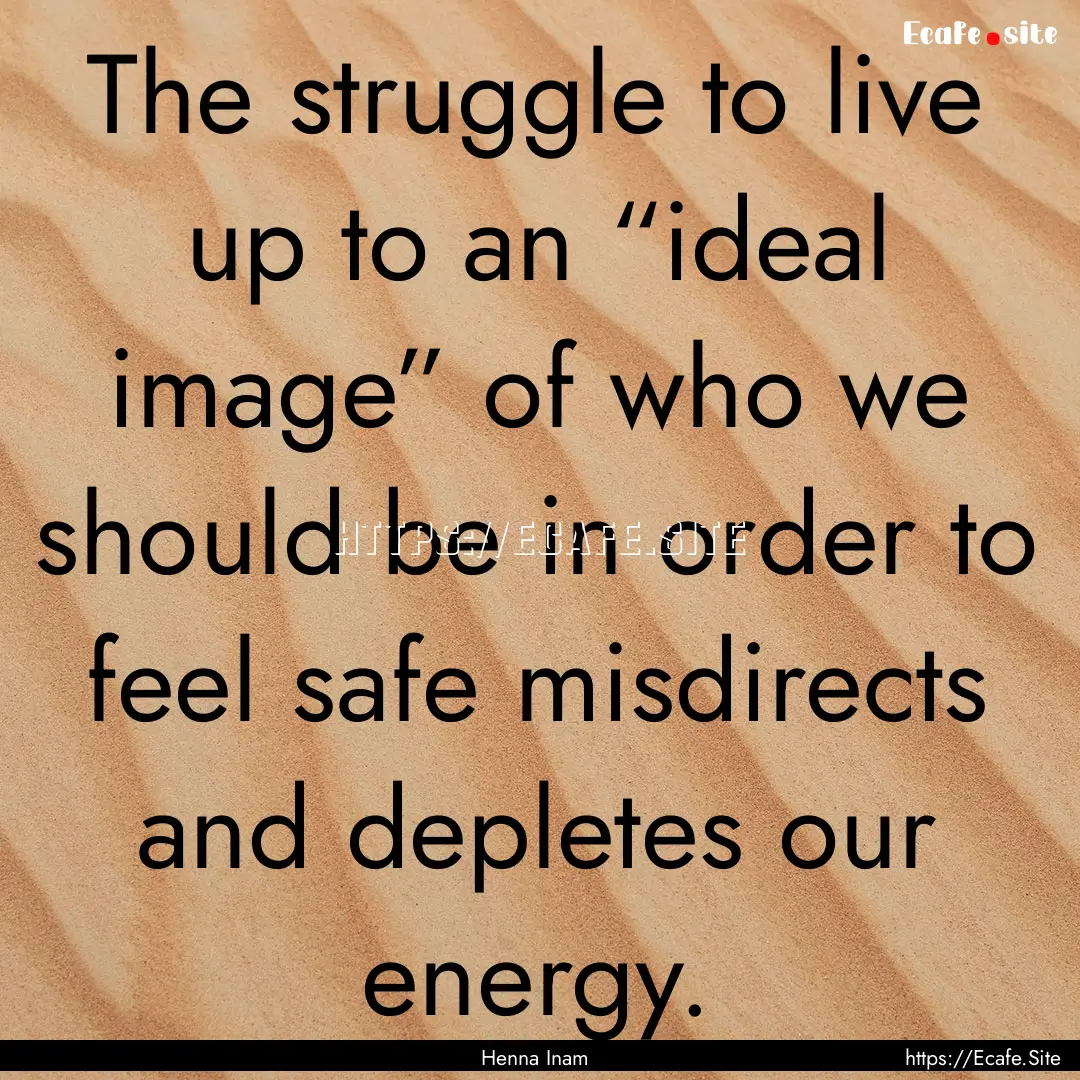 The struggle to live up to an “ideal image”.... : Quote by Henna Inam