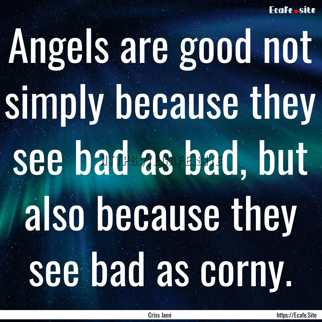 Angels are good not simply because they see.... : Quote by Criss Jami