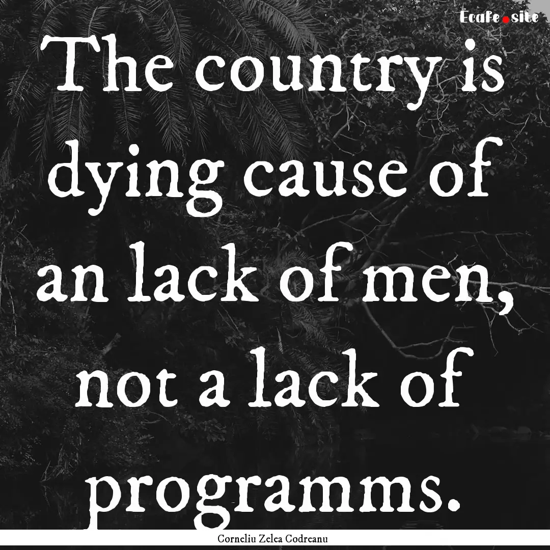 The country is dying cause of an lack of.... : Quote by Corneliu Zelea Codreanu