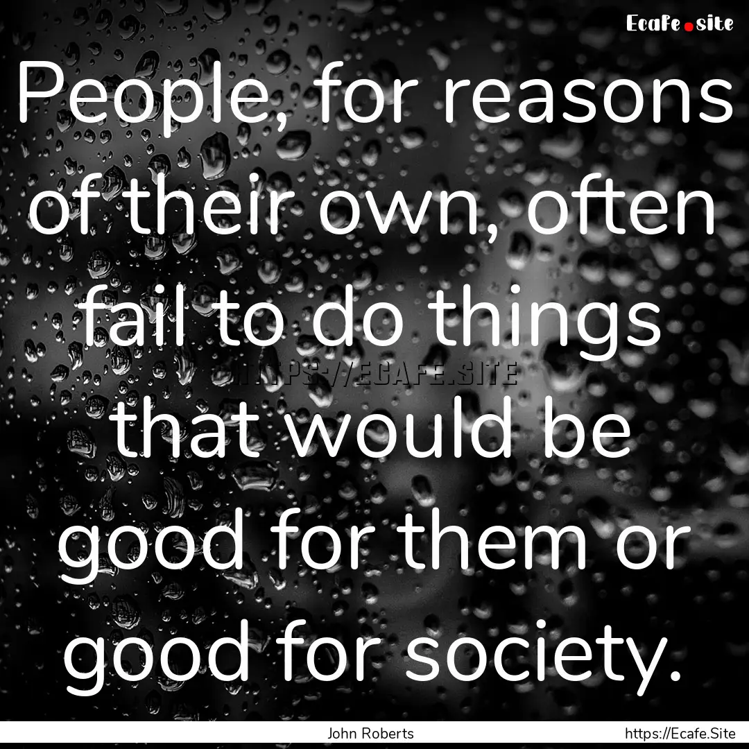 People, for reasons of their own, often fail.... : Quote by John Roberts