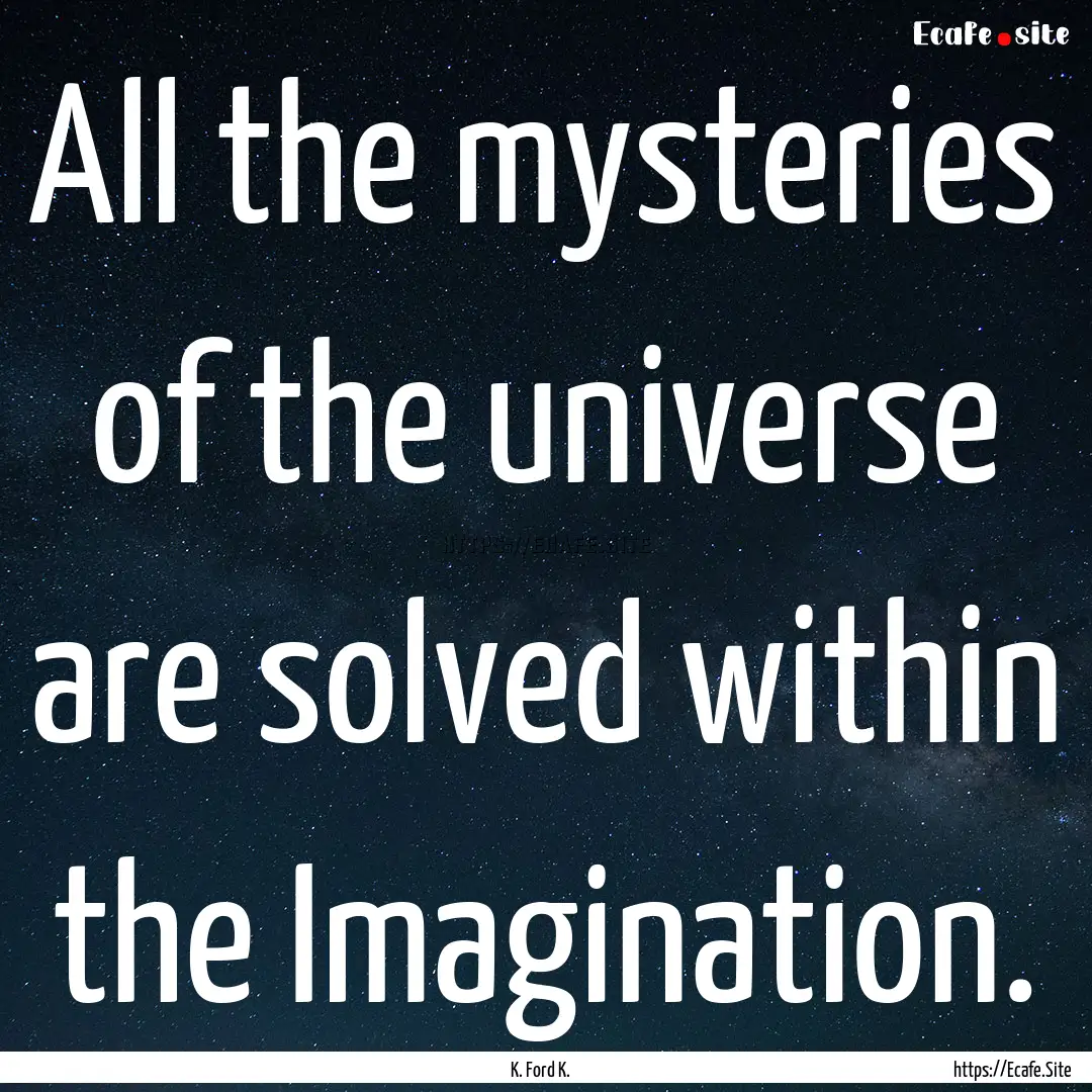 All the mysteries of the universe are solved.... : Quote by K. Ford K.