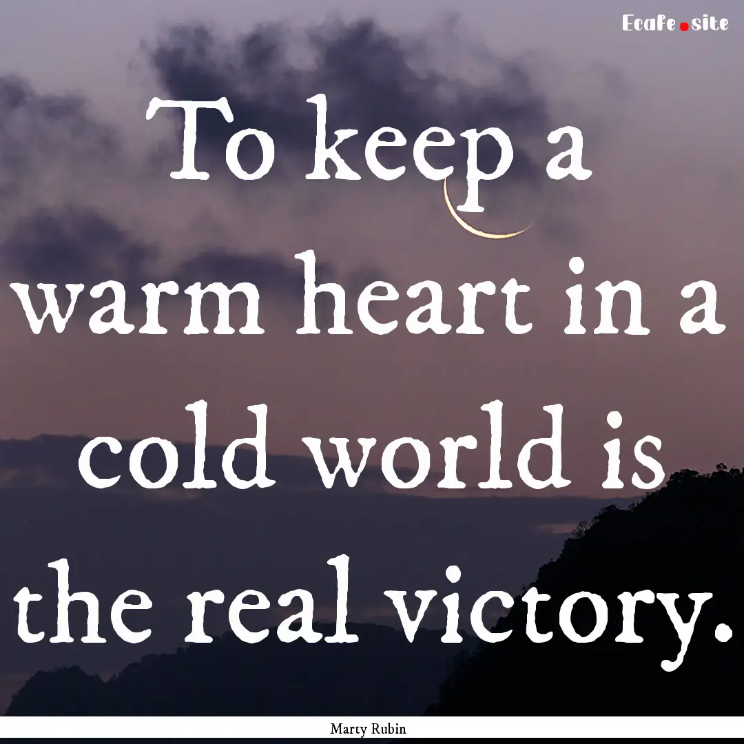 To keep a warm heart in a cold world is the.... : Quote by Marty Rubin