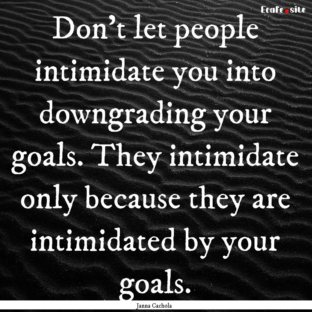 Don't let people intimidate you into downgrading.... : Quote by Janna Cachola