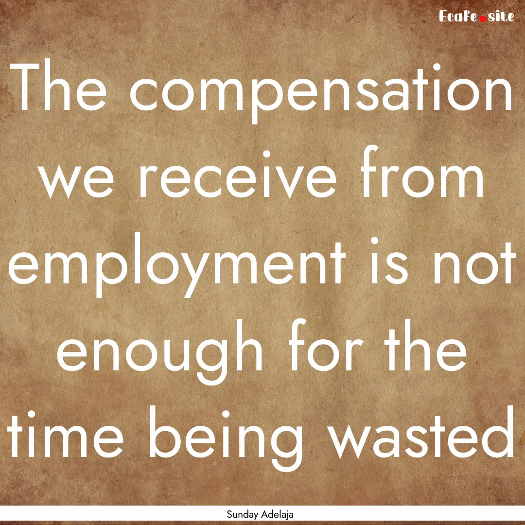 The compensation we receive from employment.... : Quote by Sunday Adelaja