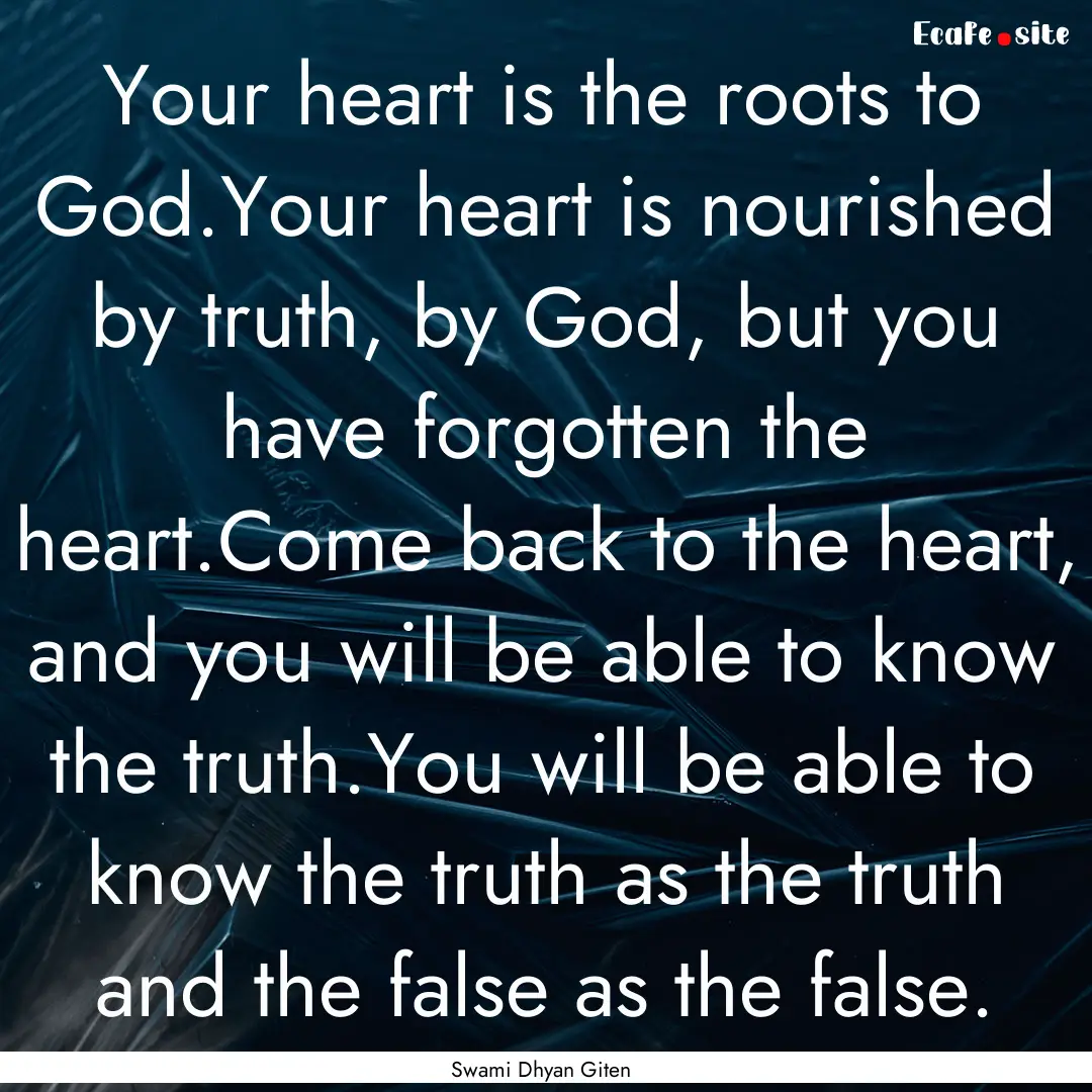 Your heart is the roots to God.Your heart.... : Quote by Swami Dhyan Giten