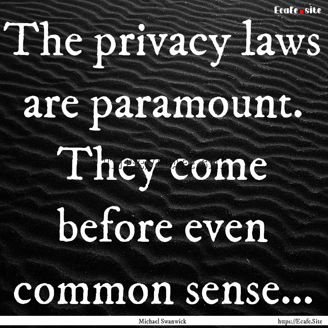 The privacy laws are paramount. They come.... : Quote by Michael Swanwick