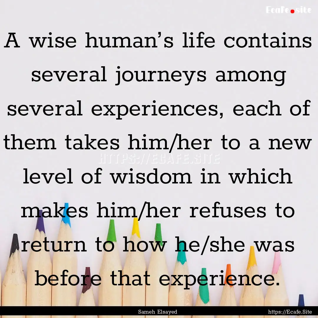 A wise human’s life contains several journeys.... : Quote by Sameh Elsayed