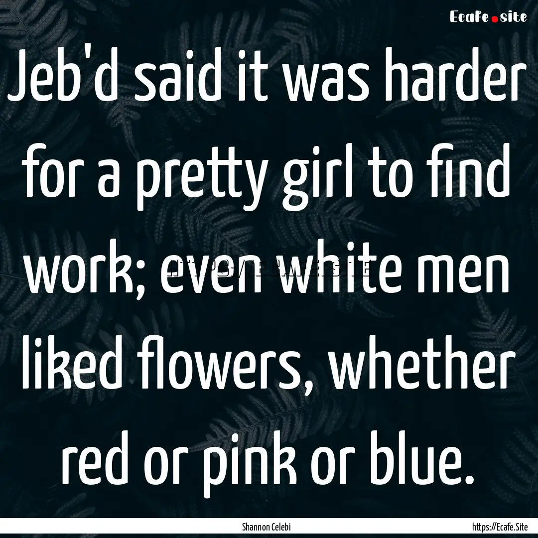 Jeb'd said it was harder for a pretty girl.... : Quote by Shannon Celebi