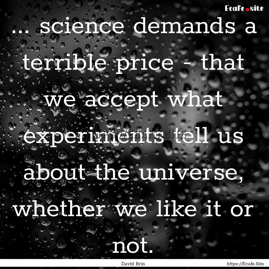 ... science demands a terrible price - that.... : Quote by David Brin