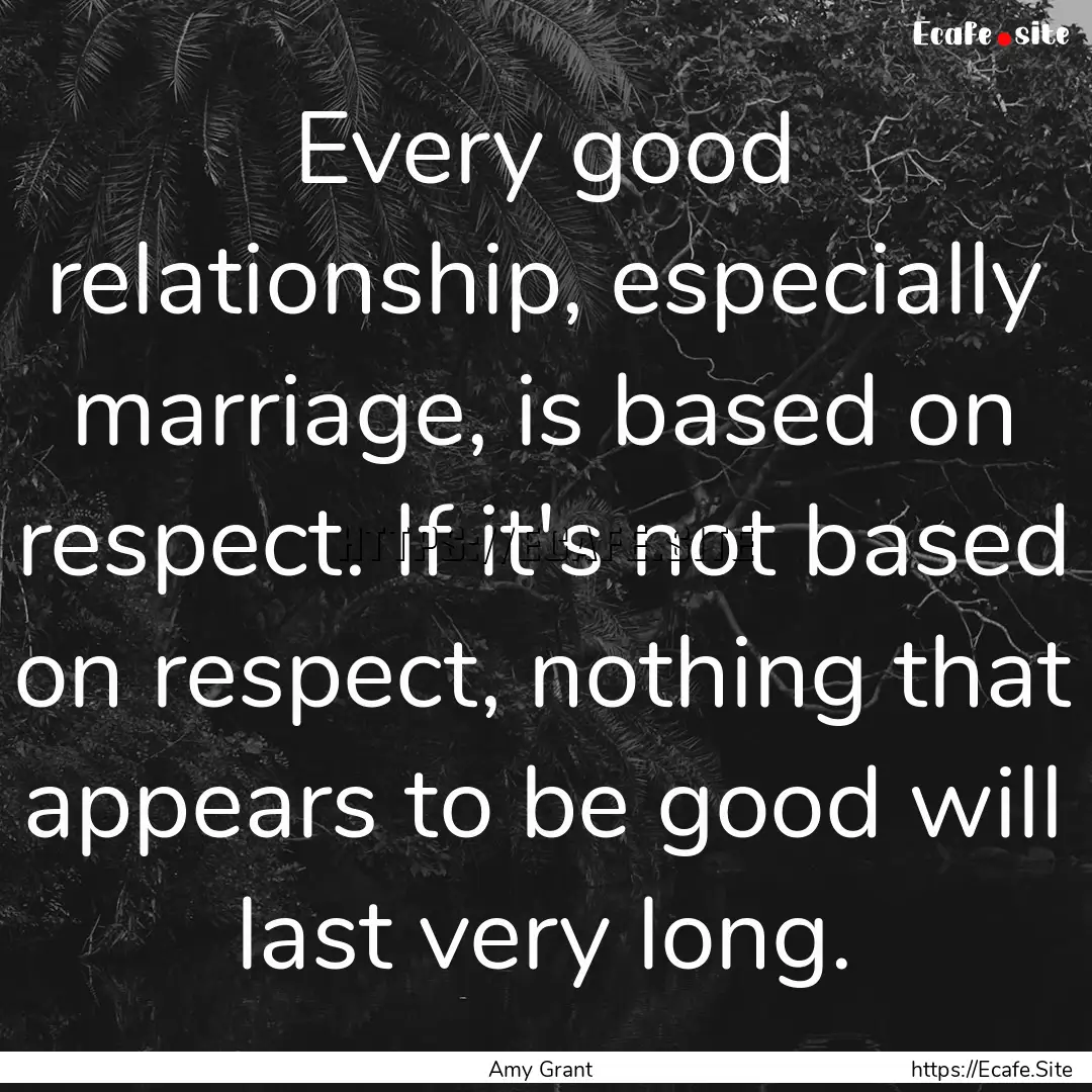 Every good relationship, especially marriage,.... : Quote by Amy Grant