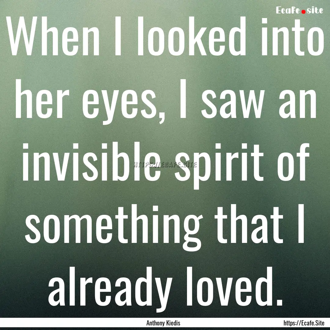 When I looked into her eyes, I saw an invisible.... : Quote by Anthony Kiedis