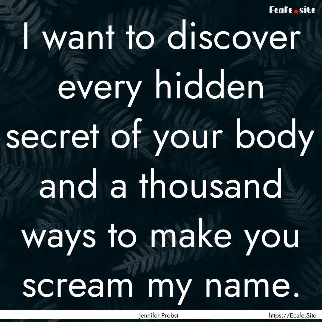 I want to discover every hidden secret of.... : Quote by Jennifer Probst