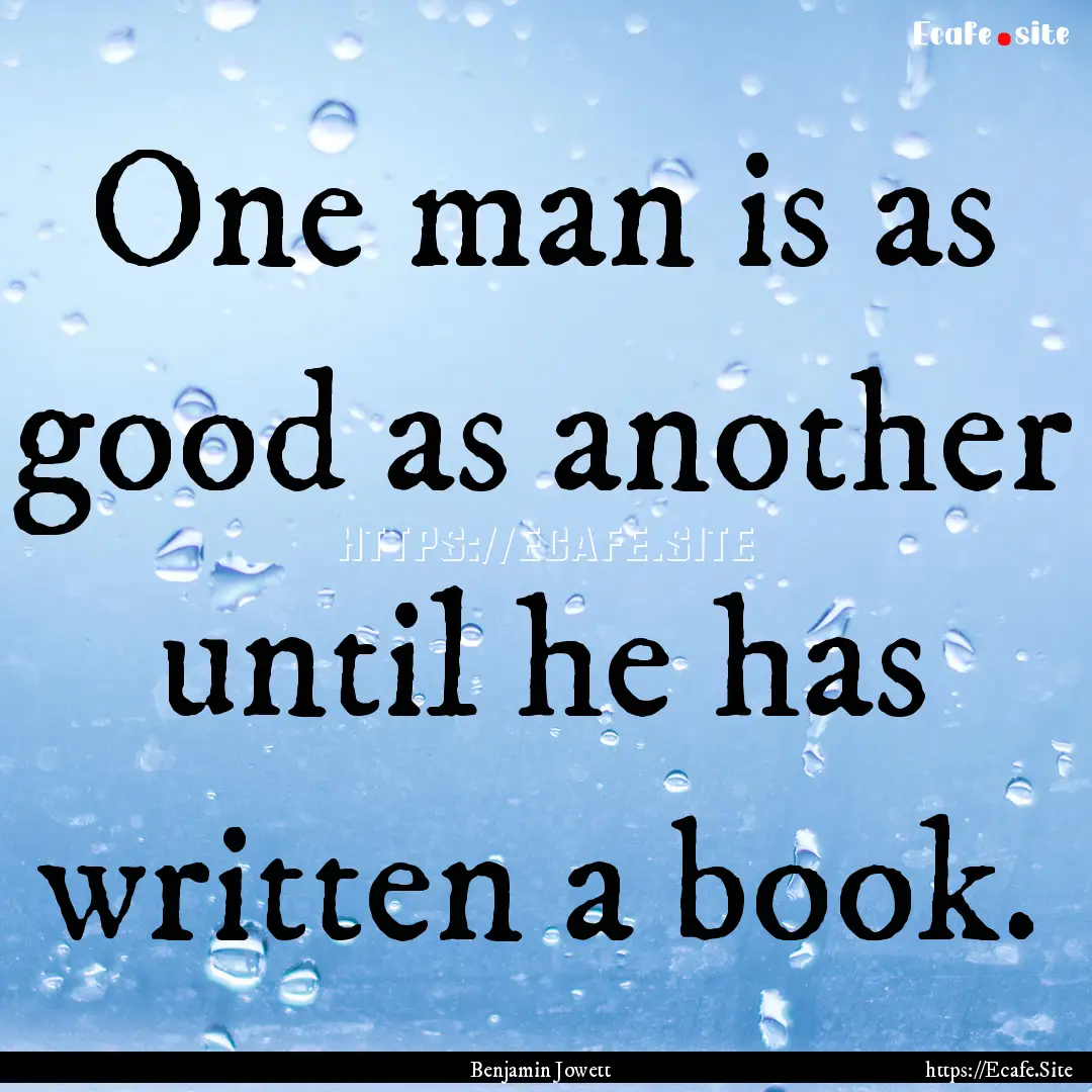 One man is as good as another until he has.... : Quote by Benjamin Jowett