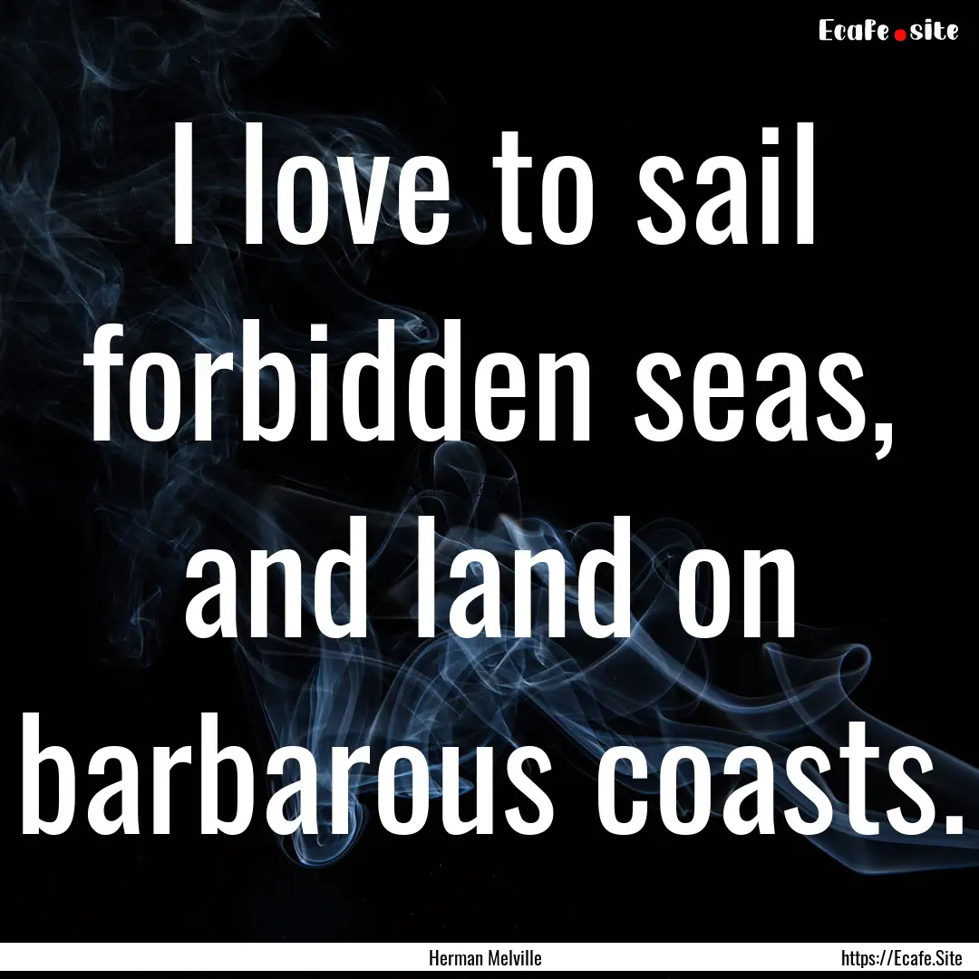 I love to sail forbidden seas, and land on.... : Quote by Herman Melville