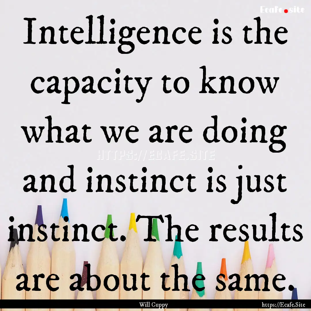 Intelligence is the capacity to know what.... : Quote by Will Cuppy