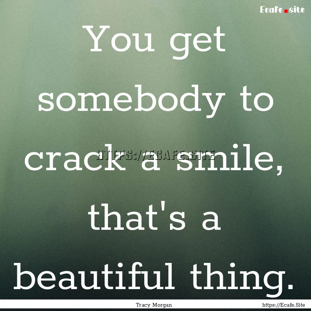 You get somebody to crack a smile, that's.... : Quote by Tracy Morgan