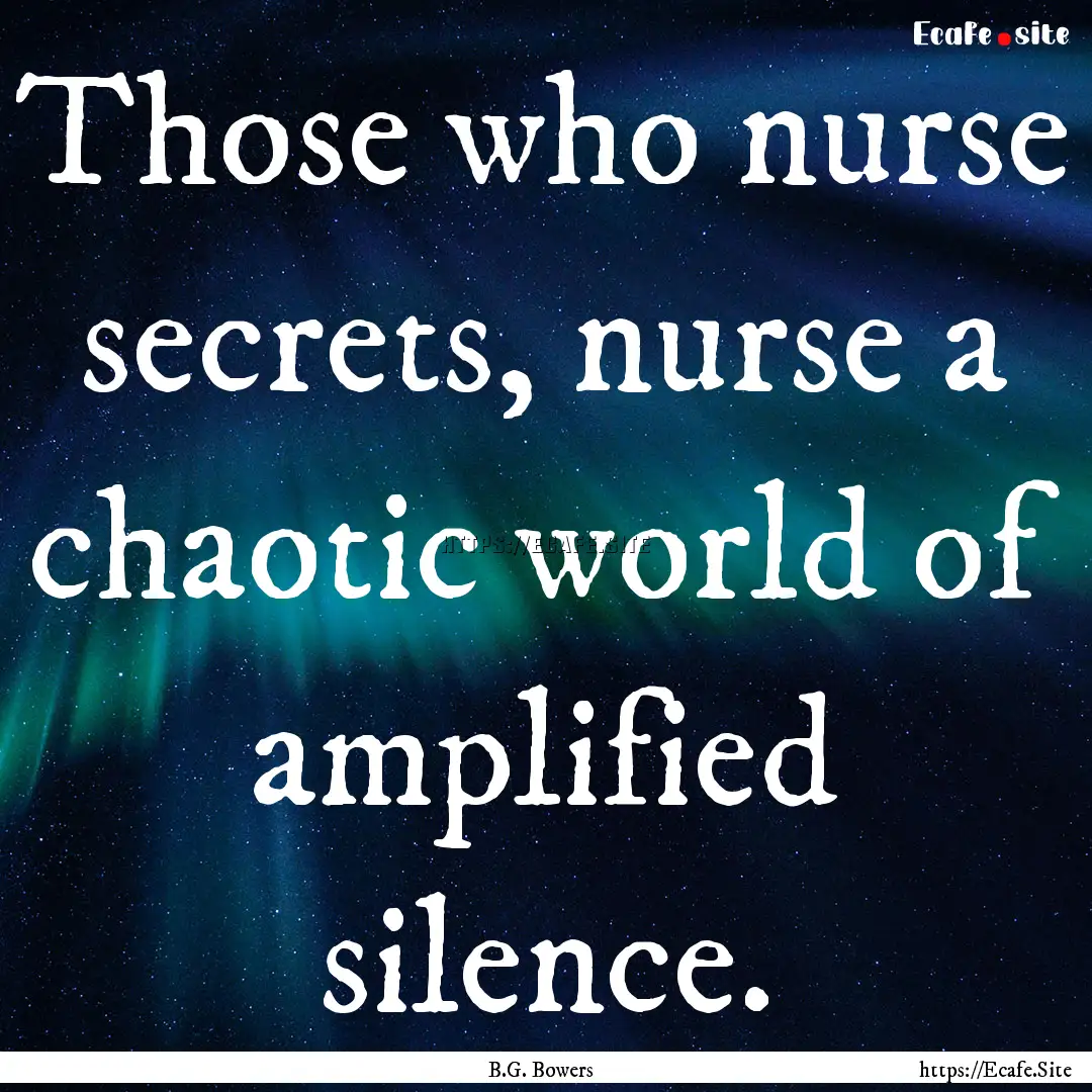 Those who nurse secrets, nurse a chaotic.... : Quote by B.G. Bowers