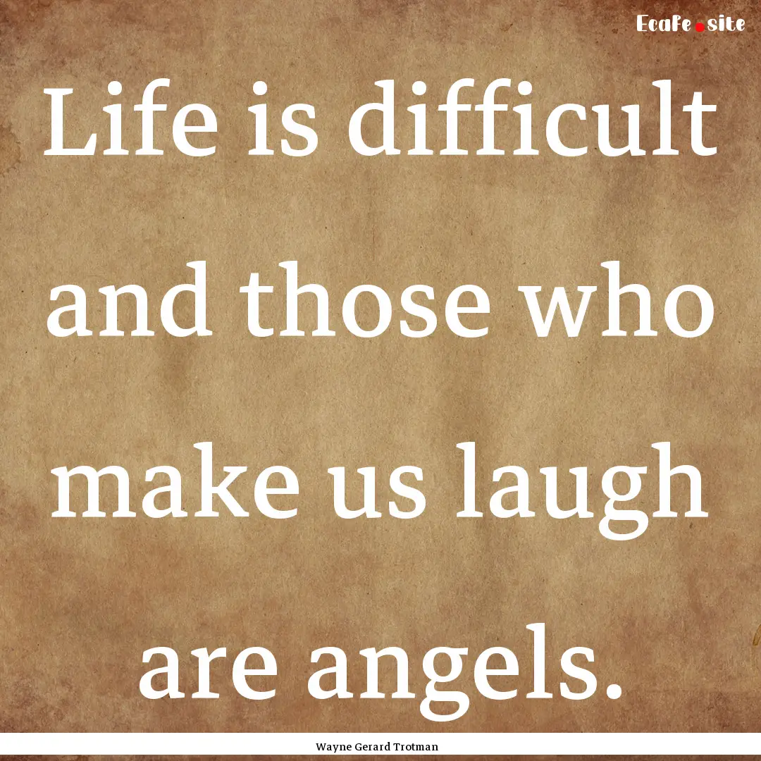 Life is difficult and those who make us laugh.... : Quote by Wayne Gerard Trotman