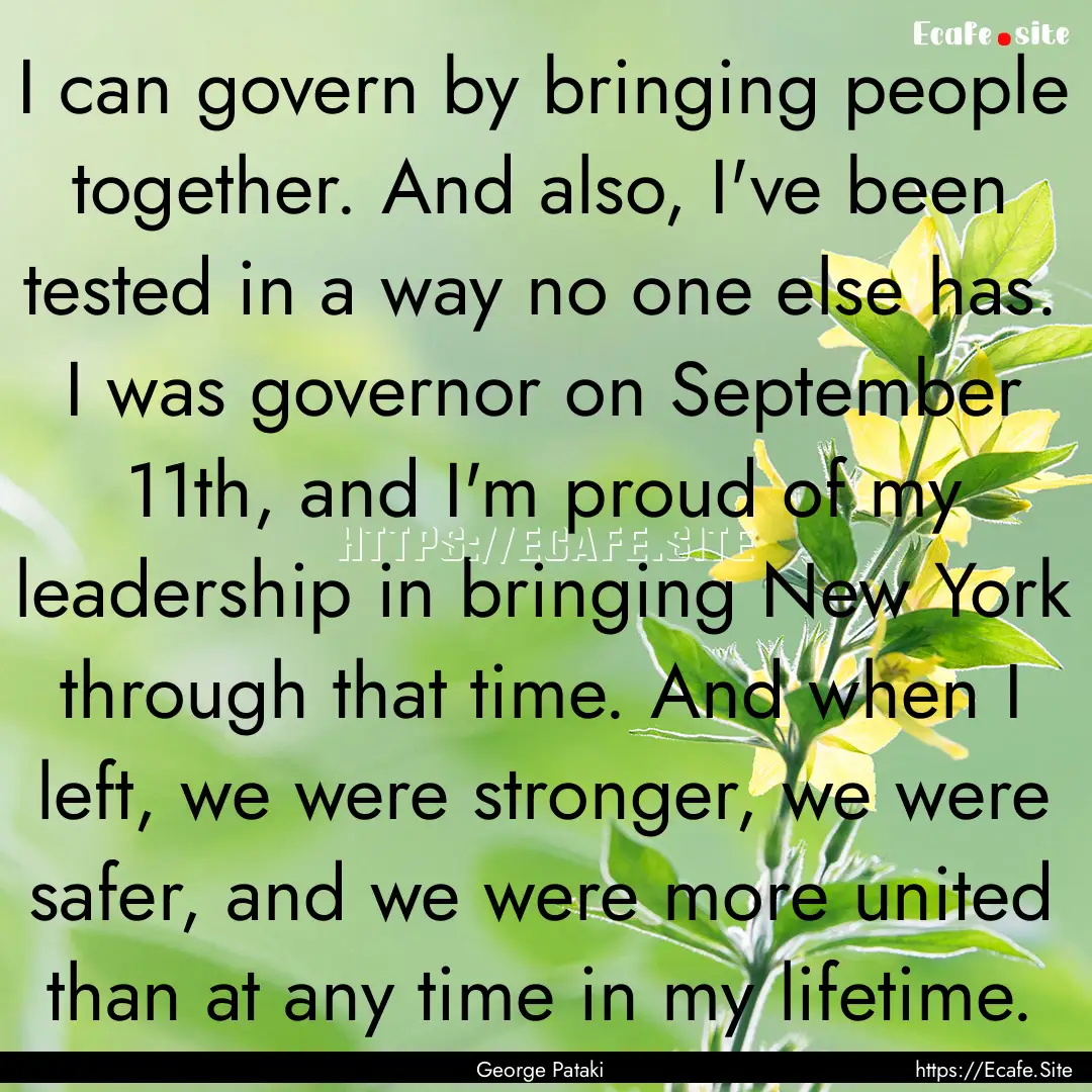 I can govern by bringing people together..... : Quote by George Pataki