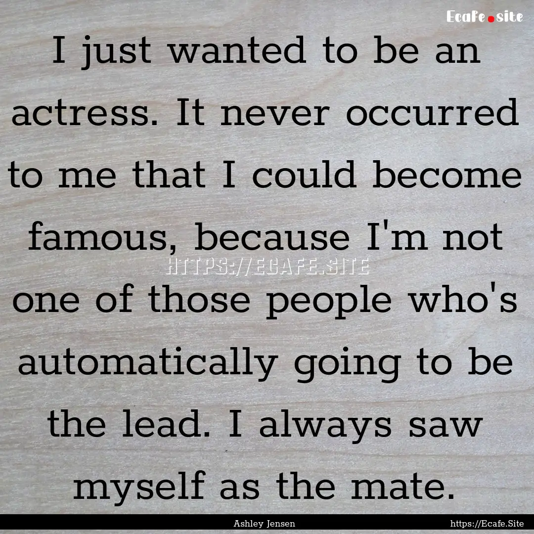 I just wanted to be an actress. It never.... : Quote by Ashley Jensen